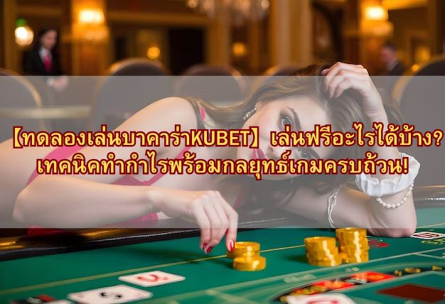 【ทดลองเล่นบาคาร่าKUBET】เล่นฟรีอะไรได้บ้าง? เทคนิคทำกำไรพร้อมกลยุทธ์เกมครบถ้วน!