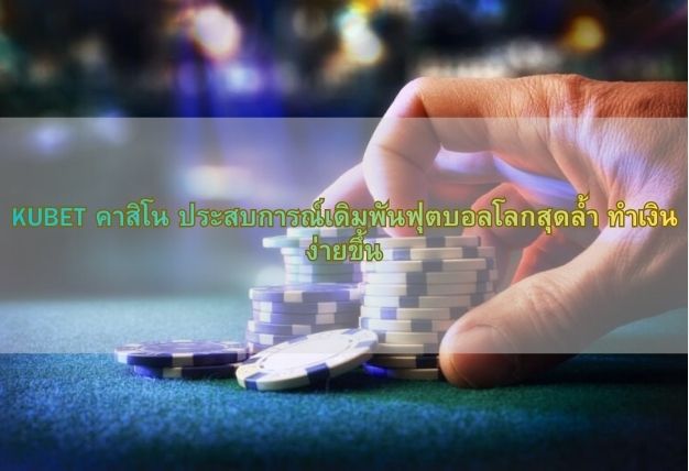 KUBET คาสิโน ประสบการณ์เดิมพันฟุตบอลโลกสุดล้ำ ทำเงินง่ายขึ้น