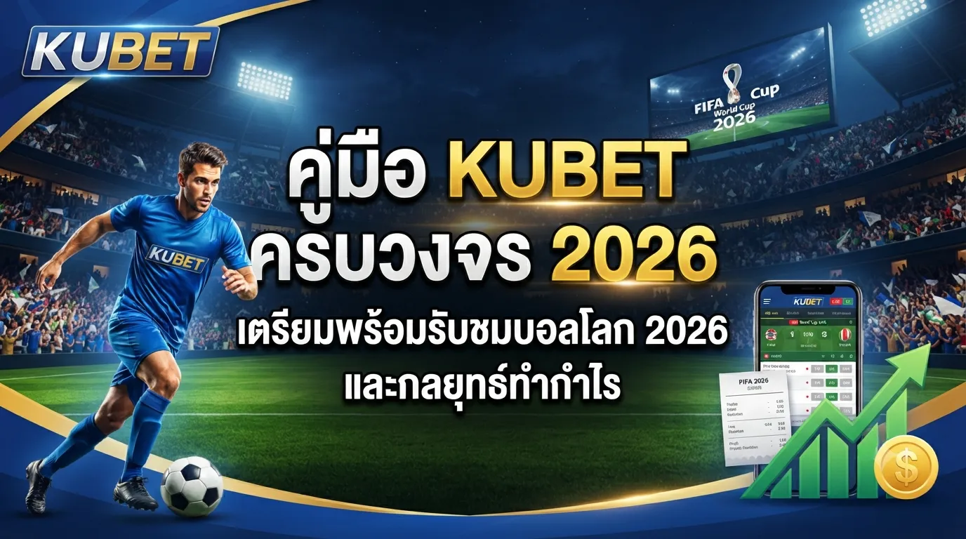 คู่มือ KUBET ครบวงจร 2026: เตรียมพร้อมรับชมบอลโลก 2026 และกลยุทธ์ทำกำไร